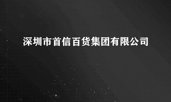 深圳市首信百货集团有限公司