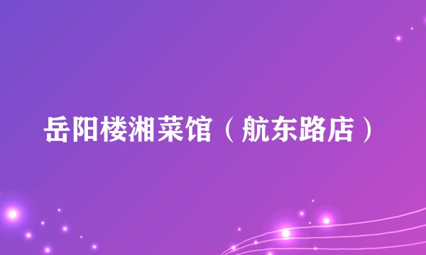 岳阳楼湘菜馆（航东路店）