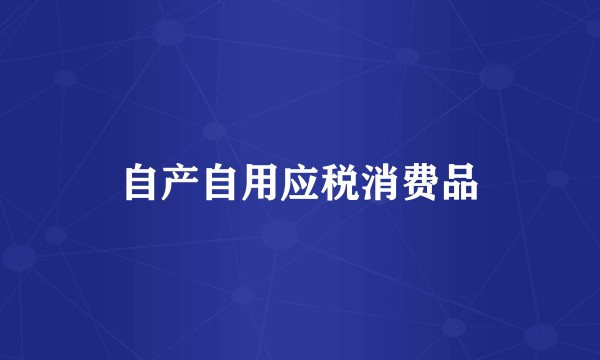 自产自用应税消费品