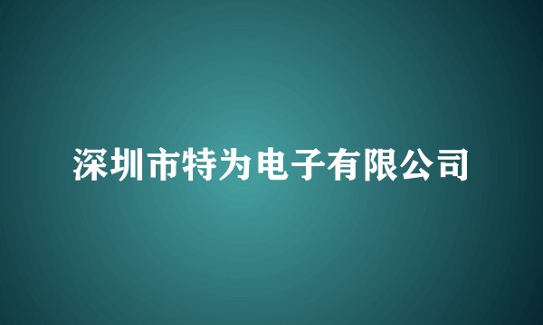 深圳市特为电子有限公司