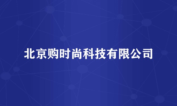 北京购时尚科技有限公司