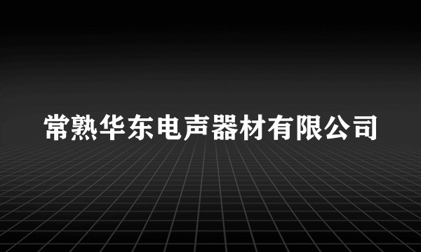 常熟华东电声器材有限公司