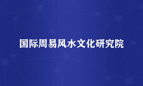 国际周易风水文化研究院
