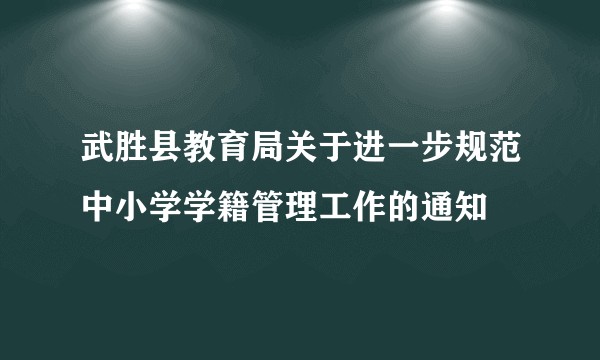 武胜县教育局关于进一步规范中小学学籍管理工作的通知
