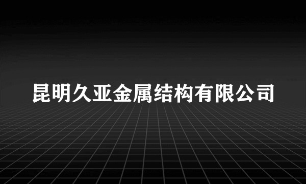 昆明久亚金属结构有限公司