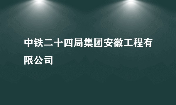 中铁二十四局集团安徽工程有限公司