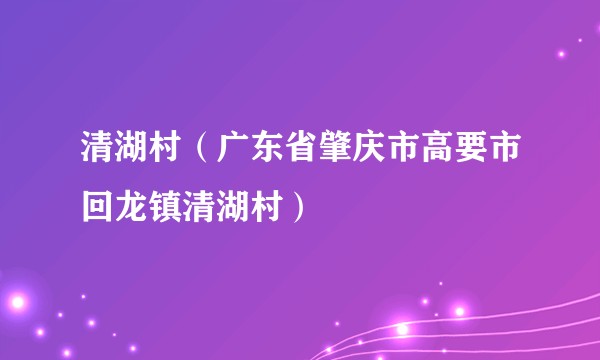 清湖村(广东省肇庆市高要市回龙镇清湖村)