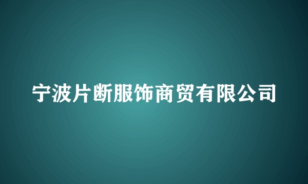 宁波片断服饰商贸有限公司
