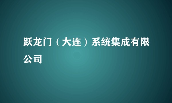 跃龙门（大连）系统集成有限公司