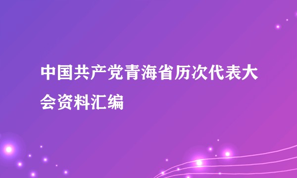 中国共产党青海省历次代表大会资料汇编
