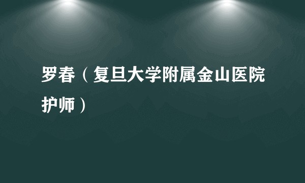 罗春（复旦大学附属金山医院护师）