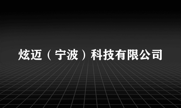炫迈(宁波)科技有限公司