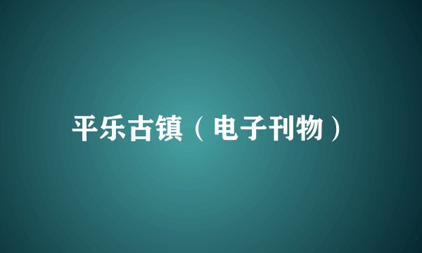 平乐古镇（电子刊物）