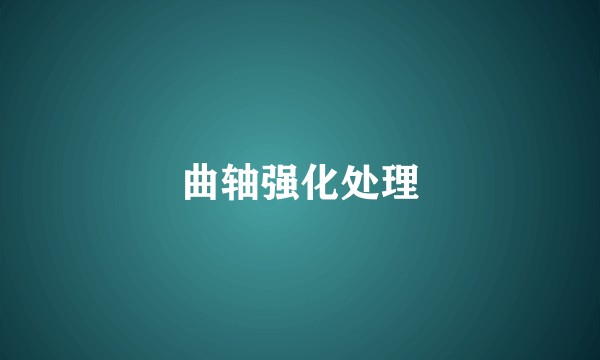 曲轴强化处理