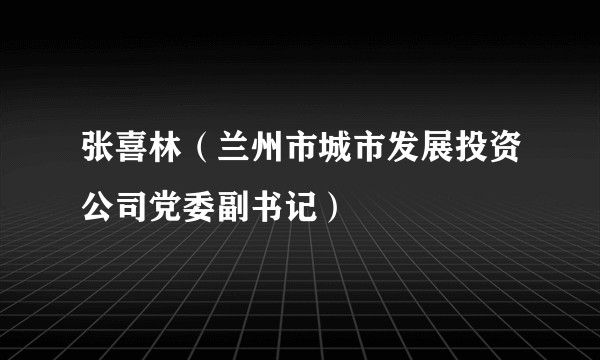 张喜林（兰州市城市发展投资公司党委副书记）