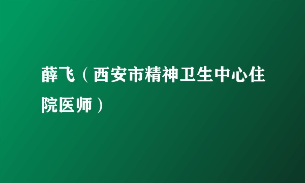 薛飞(西安市精神卫生中心住院医师)