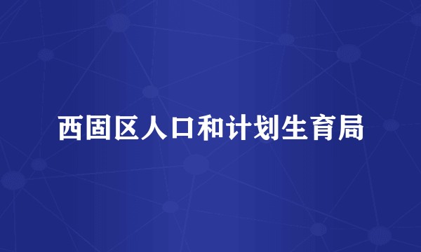 西固区人口和计划生育局