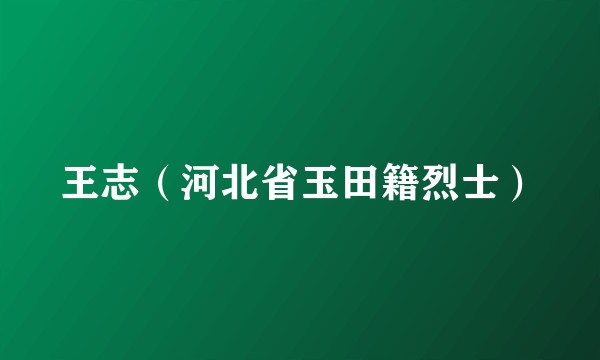 王志（河北省玉田籍烈士）