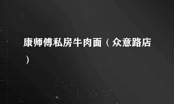 康师傅私房牛肉面（众意路店）