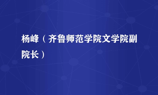 杨峰(齐鲁师范学院文学院副院长)