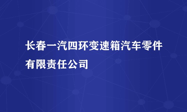 长春一汽四环变速箱汽车零件有限责任公司