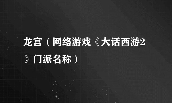 龙宫(网络游戏《大话西游2》门派名称)