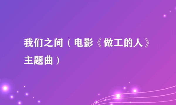 我们之间(电影《做工的人》主题曲)