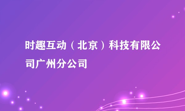 时趣互动(北京)科技有限公司广州分公司