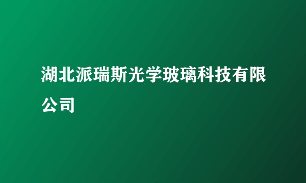 湖北派瑞斯光学玻璃科技有限公司