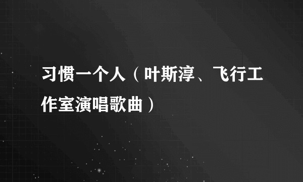 习惯一个人（叶斯淳、飞行工作室演唱歌曲）