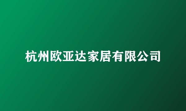杭州欧亚达家居有限公司