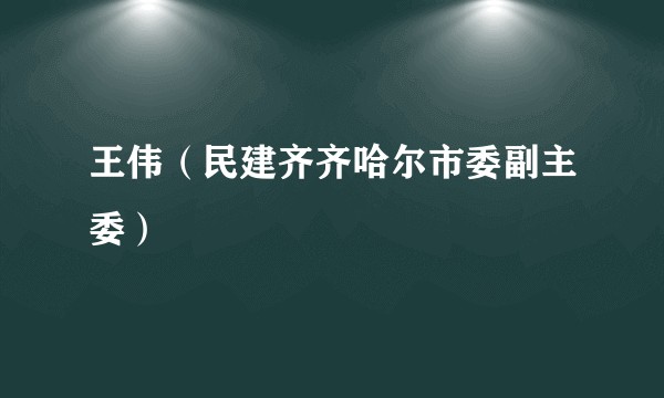 王伟（民建齐齐哈尔市委副主委）