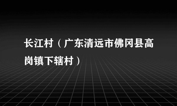 长江村（广东清远市佛冈县高岗镇下辖村）