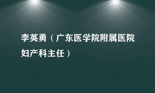 李英勇（广东医学院附属医院妇产科主任）