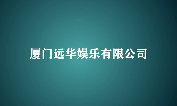 厦门远华娱乐有限公司