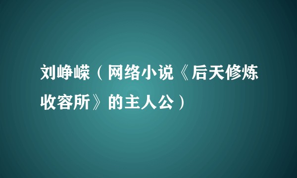 刘峥嵘(网络小说《后天修炼收容所》的主人公)
