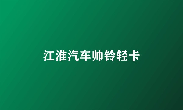 江淮汽车帅铃轻卡