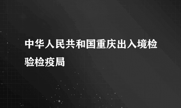 中华人民共和国重庆出入境检验检疫局
