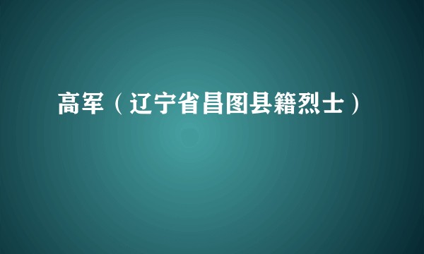 高军（辽宁省昌图县籍烈士）