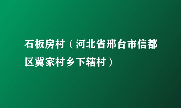 石板房村（河北省邢台市信都区冀家村乡下辖村）