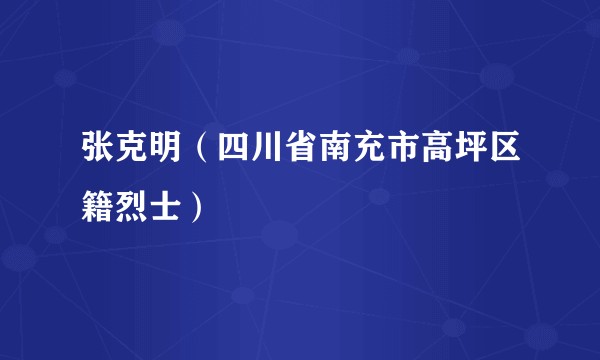 张克明（四川省南充市高坪区籍烈士）