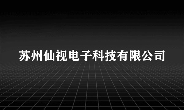 苏州仙视电子科技有限公司