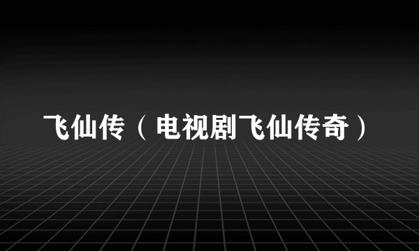 飞仙传（电视剧飞仙传奇）