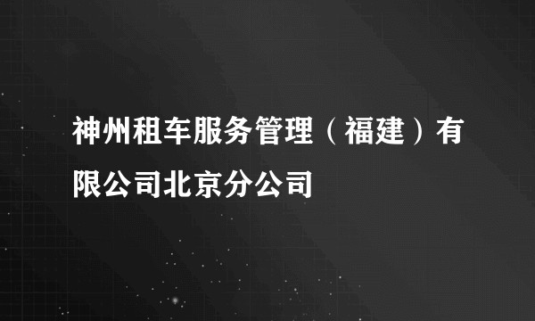 神州租车服务管理(福建)有限公司北京分公司