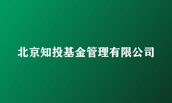 北京知投基金管理有限公司
