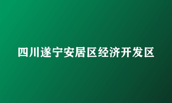 四川遂宁安居区经济开发区