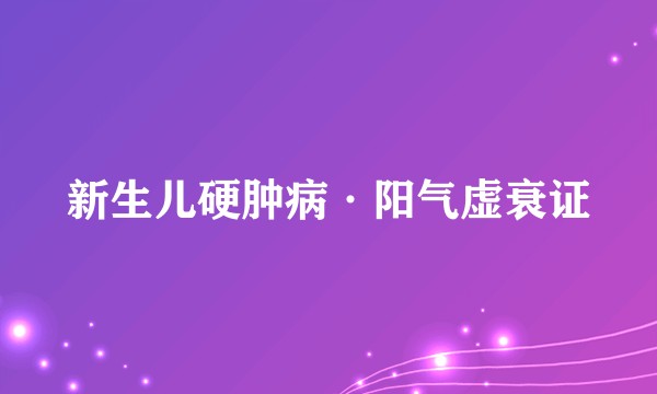 新生儿硬肿病·阳气虚衰证