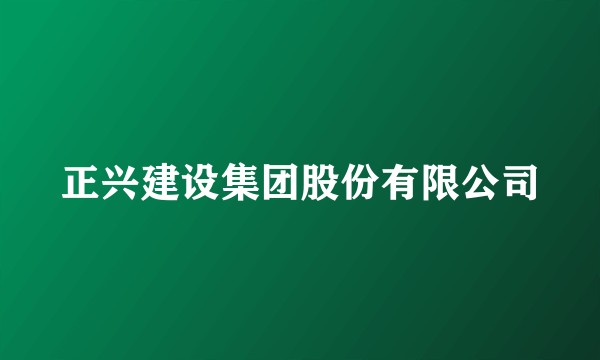正兴建设集团股份有限公司
