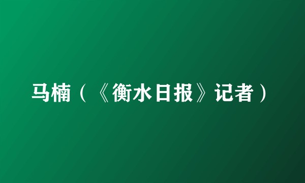 马楠（《衡水日报》记者）