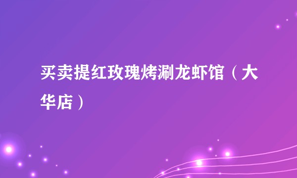 买卖提红玫瑰烤涮龙虾馆（大华店）